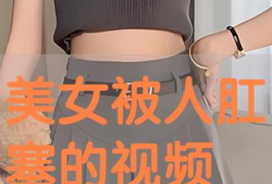 肛塞视频,揭秘肛塞使用技巧与注意事项